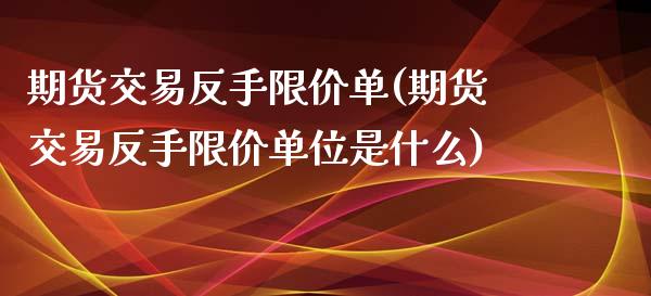 期货交易反手限价单(期货交易反手限价单位是什么) (https://www.njaxzs.com/) 期货直播间 第1张