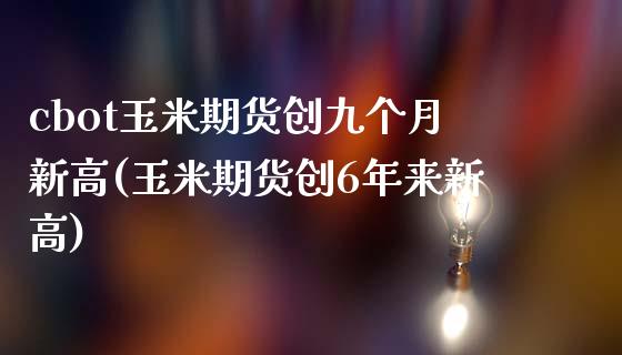 cbot玉米期货创九个月新高(玉米期货创6年来新高) (https://www.njaxzs.com/) 原油期货 第1张