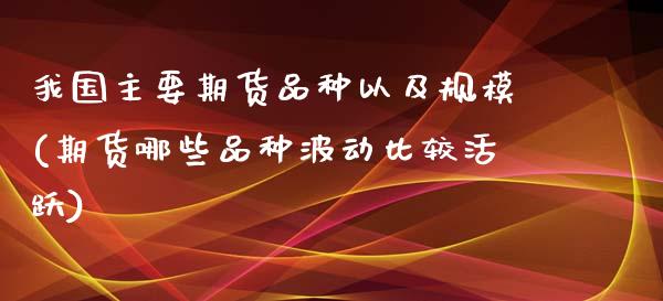 我国主要期货品种以及规模(期货哪些品种波动比较活跃) (https://www.njaxzs.com/) 内盘期货 第1张