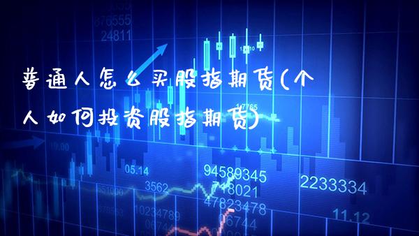 普通人怎么买股指期货(个人如何投资股指期货) (https://www.njaxzs.com/) 期货行情 第1张