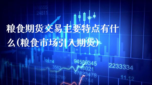 粮食期货交易主要特点有什么(粮食市场引入期货) (https://www.njaxzs.com/) 黄金期货 第1张