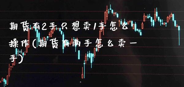 期货有2手只想卖1手怎么操作(期货有两手怎么卖一手) (https://www.njaxzs.com/) 黄金期货 第1张