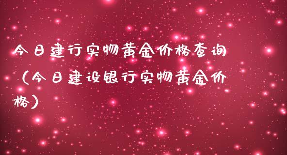 今日建行实物黄金查询（今日建设银行实物黄金） (https://www.njaxzs.com/) 期货直播间 第1张