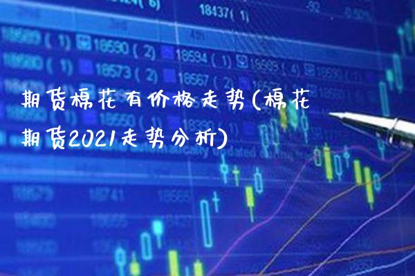 期货棉花有价格走势(棉花期货2021走势分析) (https://www.njaxzs.com/) 期货直播间 第1张