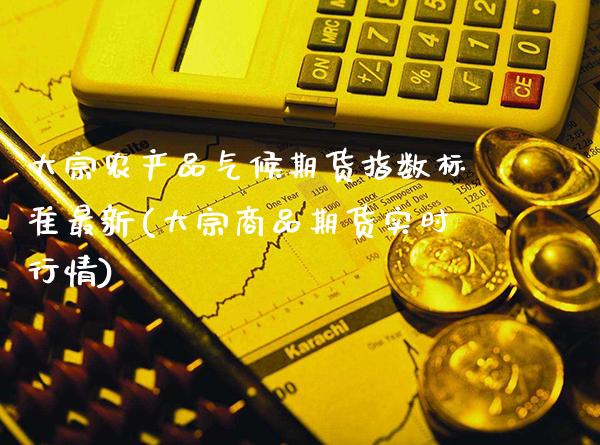 大宗农产品气候期货指数标准最新(大宗商品期货实时行情) (https://www.njaxzs.com/) 原油期货 第1张