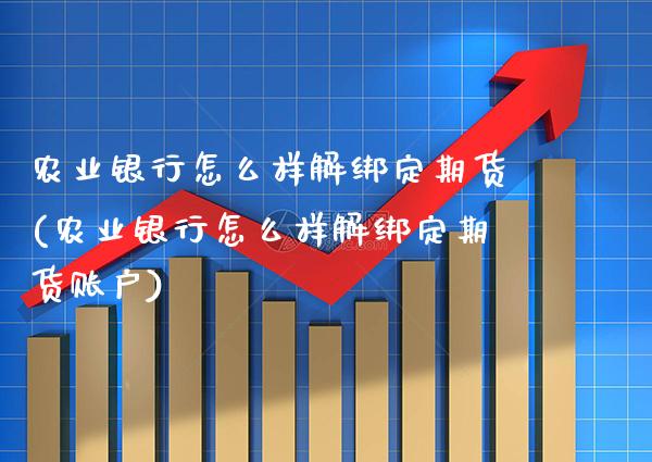 农业银行怎么样解绑定期货(农业银行怎么样解绑定期货账户) (https://www.njaxzs.com/) 期货开户 第1张