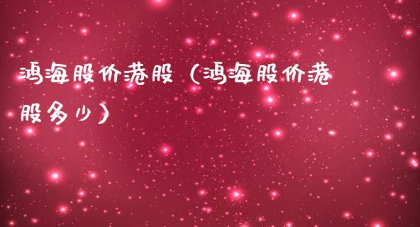 鸿海股价港股（鸿海股价港股多少） (https://www.njaxzs.com/) 期货直播间 第1张
