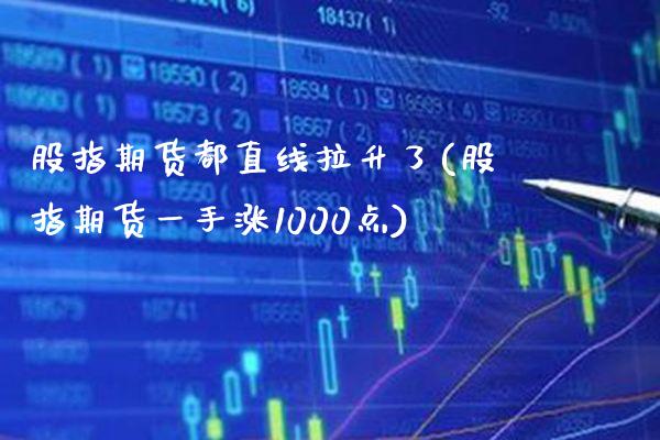 股指期货都直线拉升了(股指期货一手涨1000点) (https://www.njaxzs.com/) 期货直播间 第1张