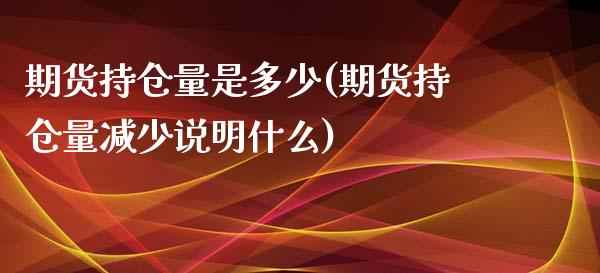 期货持仓量是多少(期货持仓量减少说明什么) (https://www.njaxzs.com/) 期货直播间 第1张