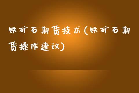 铁矿石期货技术(铁矿石期货操作建议) (https://www.njaxzs.com/) 期货投资 第1张