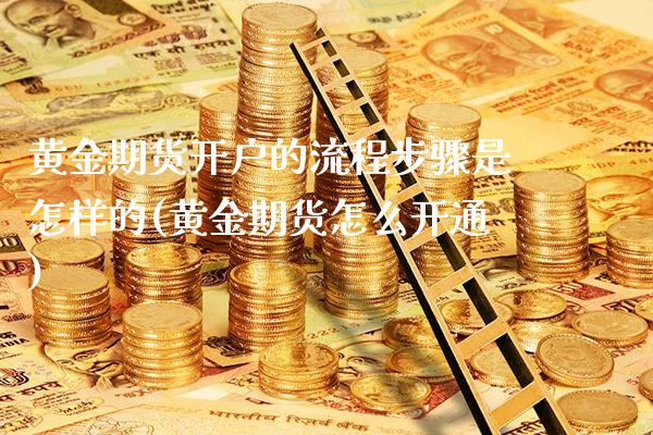 黄金期货开户的流程步骤是怎样的(黄金期货怎么开通) (https://www.njaxzs.com/) 期货开户 第1张