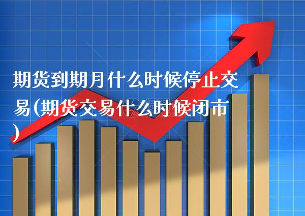 期货到期月什么时候停止交易(期货交易什么时候闭市) (https://www.njaxzs.com/) 期货投资 第1张