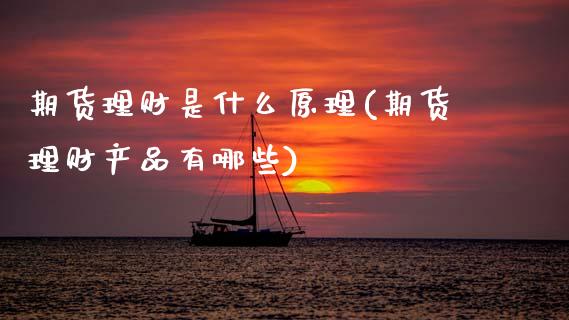 期货理财是什么原理(期货理财产品有哪些) (https://www.njaxzs.com/) 原油期货 第1张