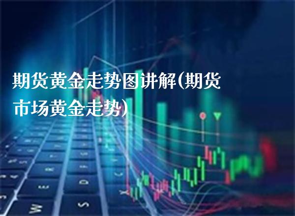 期货黄金走势图讲解(期货市场黄金走势) (https://www.njaxzs.com/) 期货行情 第1张