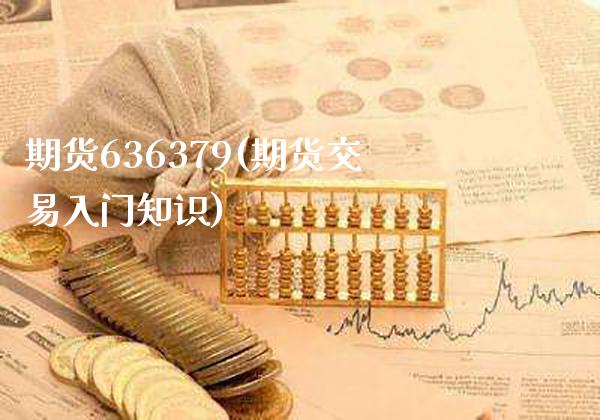 期货636379(期货交易入门知识) (https://www.njaxzs.com/) 期货开户 第1张