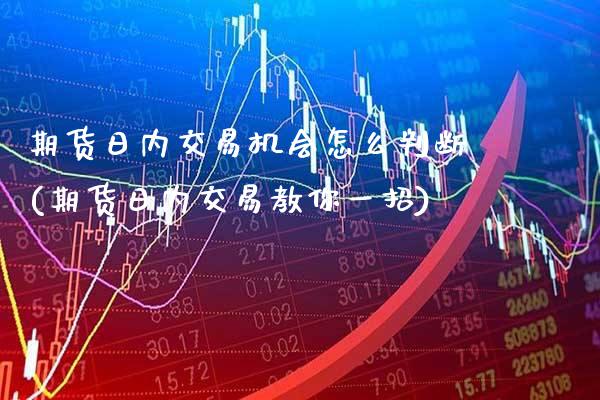 期货日内交易机会怎么判断(期货日内交易教你一招) (https://www.njaxzs.com/) 期货行情 第1张
