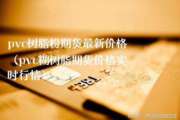 pvc树脂粉期货最新（pvc糊树脂期货实时行情） (https://www.njaxzs.com/) 内盘期货 第1张