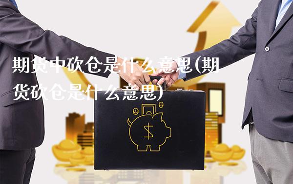 期货中砍仓是什么意思(期货砍仓是什么意思) (https://www.njaxzs.com/) 期货开户 第1张