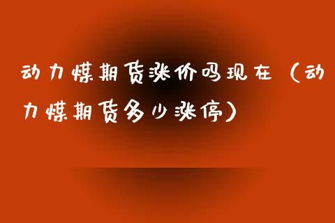 动力煤期货涨价吗现在（动力煤期货多少涨停） (https://www.njaxzs.com/) 期货直播间 第1张