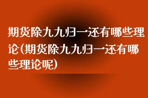 期货除九九归一还有哪些理论(期货除九九归一还有哪些理论呢) (https://www.njaxzs.com/) 期货直播间 第1张