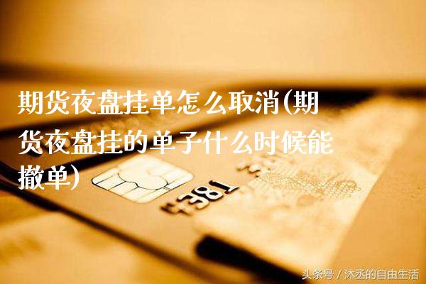 期货夜盘挂单怎么取消(期货夜盘挂的单子什么时候能撤单) (https://www.njaxzs.com/) 期货投资 第1张