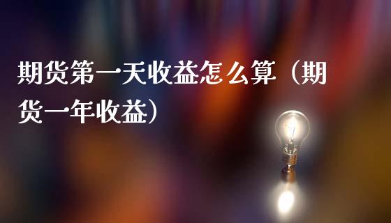 期货第一天收益怎么算（期货一年收益） (https://www.njaxzs.com/) 期货直播间 第1张