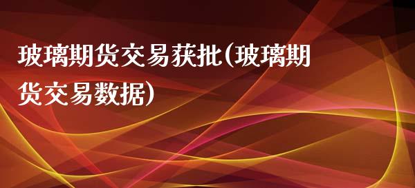 玻璃期货交易获批(玻璃期货交易数据) (https://www.njaxzs.com/) 黄金期货 第1张