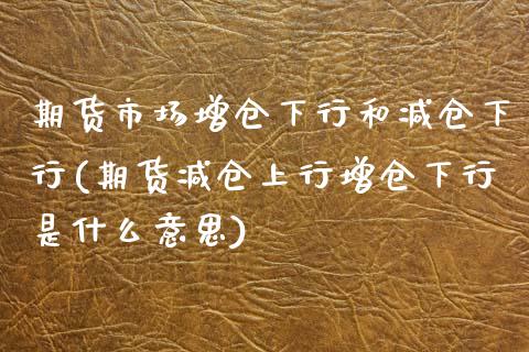 期货市场增仓下行和减仓下行(期货减仓上行增仓下行是什么意思) (https://www.njaxzs.com/) 期货行情 第1张