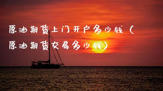 原油期货上门开户多少钱（原油期货交易多少钱） (https://www.njaxzs.com/) 期货直播间 第1张