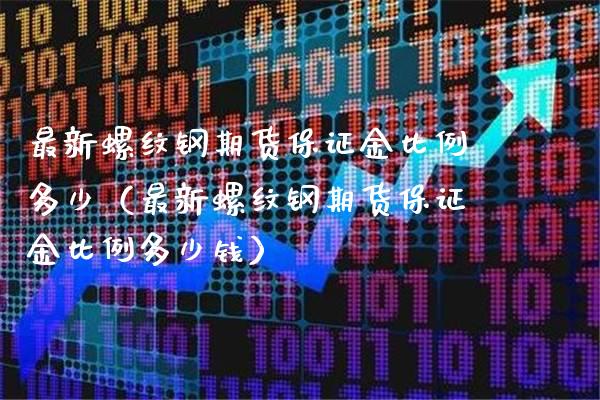 最新螺纹钢期货保证金比例多少（最新螺纹钢期货保证金比例多少钱） (https://www.njaxzs.com/) 内盘期货 第1张