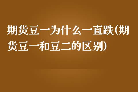 期货豆一为什么一直跌(期货豆一和豆二的区别) (https://www.njaxzs.com/) 期货投资 第1张