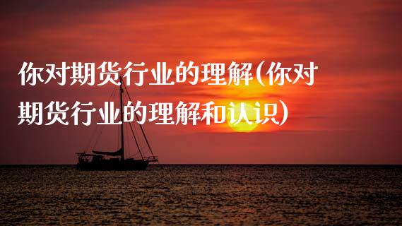 你对期货行业的理解(你对期货行业的理解和认识) (https://www.njaxzs.com/) 期货直播间 第1张