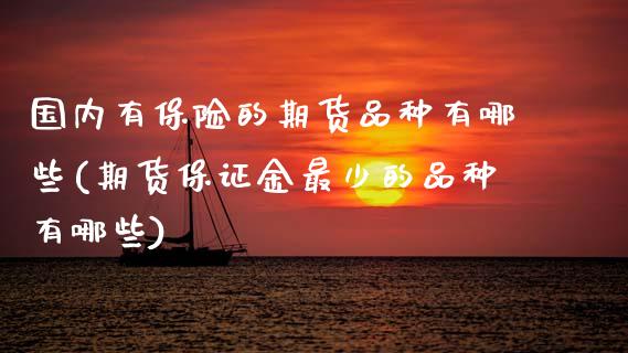 国内有保险的期货品种有哪些(期货保证金最少的品种有哪些) (https://www.njaxzs.com/) 期货行情 第1张