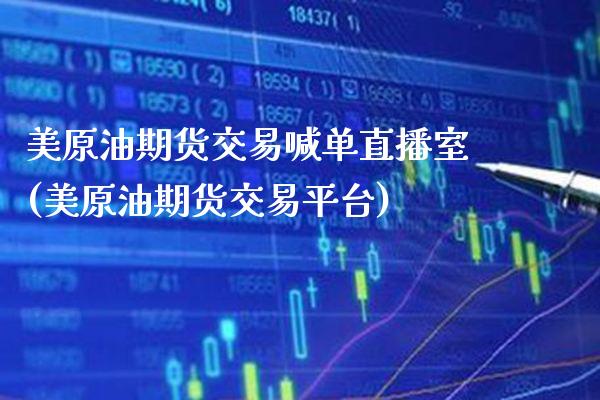 美原油期货交易喊单直播室(美原油期货交易平台) (https://www.njaxzs.com/) 原油期货 第1张