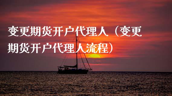 变更期货开户代理人（变更期货开户代理人流程） (https://www.njaxzs.com/) 期货行情 第1张