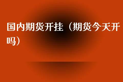 国内期货开挂（期货今天开吗） (https://www.njaxzs.com/) 期货行情 第1张