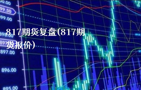 817期货复盘(817期货报价) (https://www.njaxzs.com/) 期货直播间 第1张