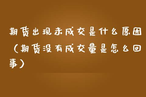 期货出现未成交是什么原因（期货没有成交量是怎么回事） (https://www.njaxzs.com/) 期货直播间 第1张
