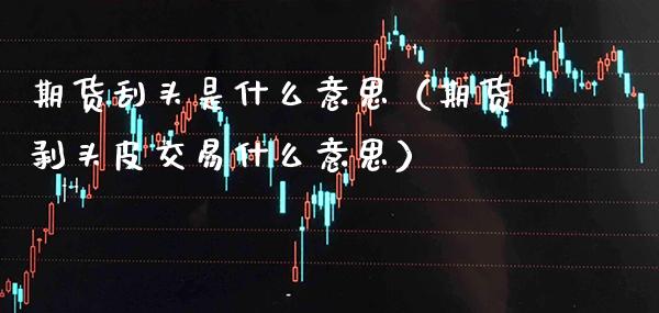 期货刮头是什么意思（期货剥头皮交易什么意思） (https://www.njaxzs.com/) 期货行情 第1张