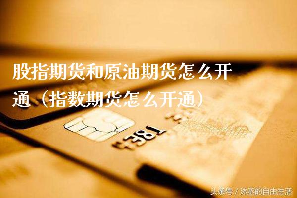 股指期货和原油期货怎么开通（指数期货怎么开通） (https://www.njaxzs.com/) 内盘期货 第1张