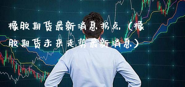 橡胶期货最新消息拐点（橡胶期货未来走势最新消息） (https://www.njaxzs.com/) 内盘期货 第1张