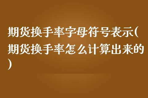 期货换手率字母符号表示(期货换手率怎么计算出来的) (https://www.njaxzs.com/) 期货开户 第1张