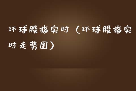 环球股指实时（环球股指实时走势图） (https://www.njaxzs.com/) 期货行情 第1张
