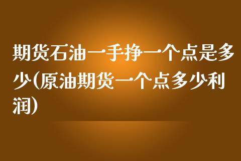 期货石油一手挣一个点是多少(原油期货一个点多少利润) (https://www.njaxzs.com/) 期货开户 第1张