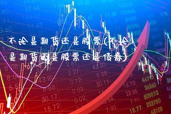 不论是期货还是股票(不论是期货还是股票还是债券) (https://www.njaxzs.com/) 期货直播间 第1张