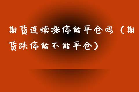 期货连续涨停能平仓吗（期货跌停能不能平仓） (https://www.njaxzs.com/) 期货直播间 第1张