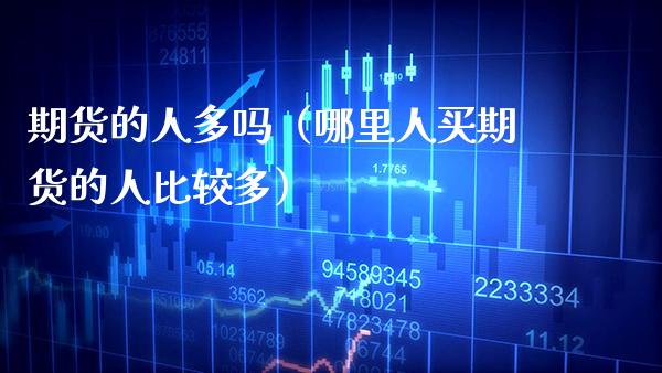 期货的人多吗（哪里人买期货的人比较多） (https://www.njaxzs.com/) 期货直播间 第1张