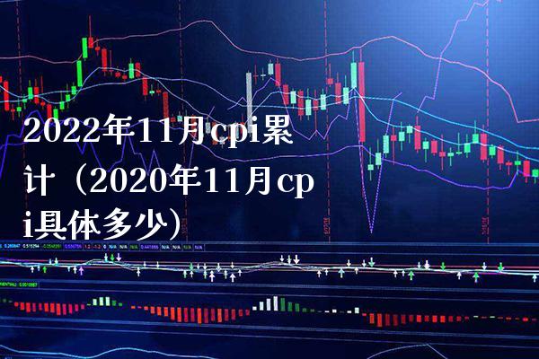 2022年11月cpi累计（2020年11月cpi具体多少） (https://www.njaxzs.com/) 期货直播间 第1张