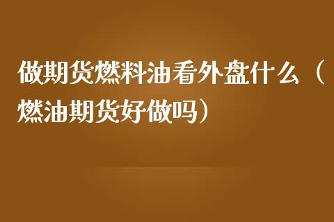 做期货燃料油看外盘什么（燃油期货好做吗） (https://www.njaxzs.com/) 期货直播间 第1张