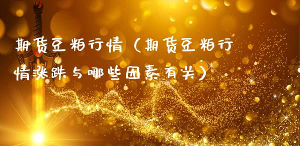 期货豆粕行情（期货豆粕行情涨跌与哪些因素有关） (https://www.njaxzs.com/) 期货直播间 第1张